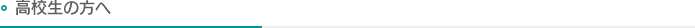 高校生の方へ